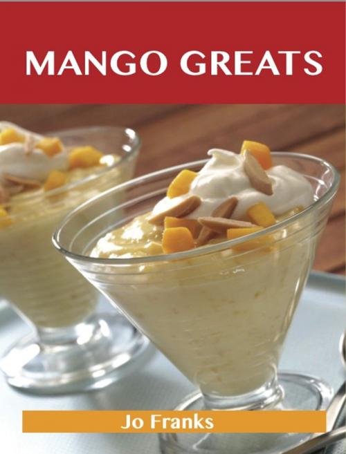 Cover of the book Mango Greats: Delicious Mango Recipes, The Top 80 Mango Recipes by Franks Jo, Emereo Publishing