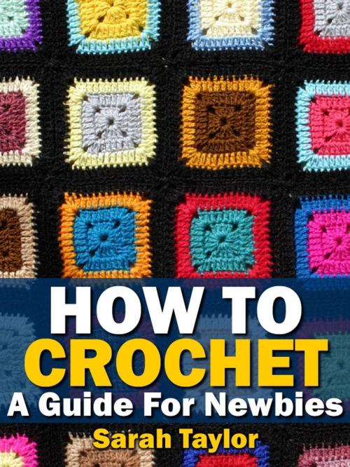 Cover of the book How To Crochet - A Guide For Newbies by Sarah Taylor, Crafty Creations