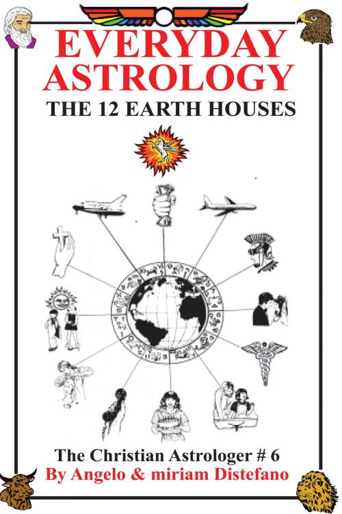 Cover of the book Everyday Astrology-The 12 Earth Houses by Angelo Distefano, Miriam Distefano, Angelo Distefano