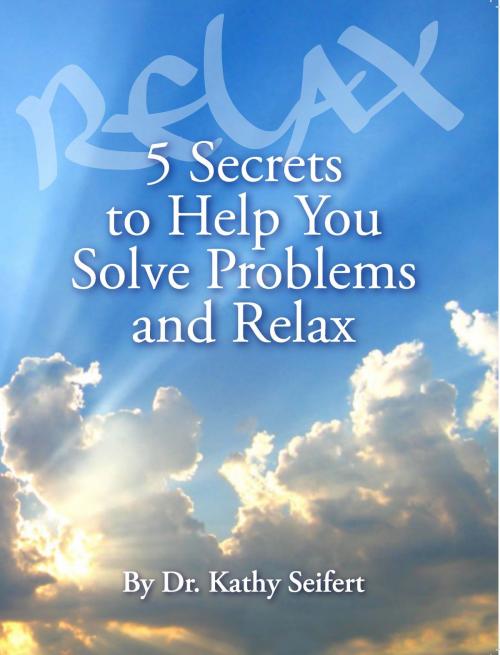 Cover of the book 5 Secrets to Help You Solve Problems and Relax by Dr. Kathy Seifert, BookBaby