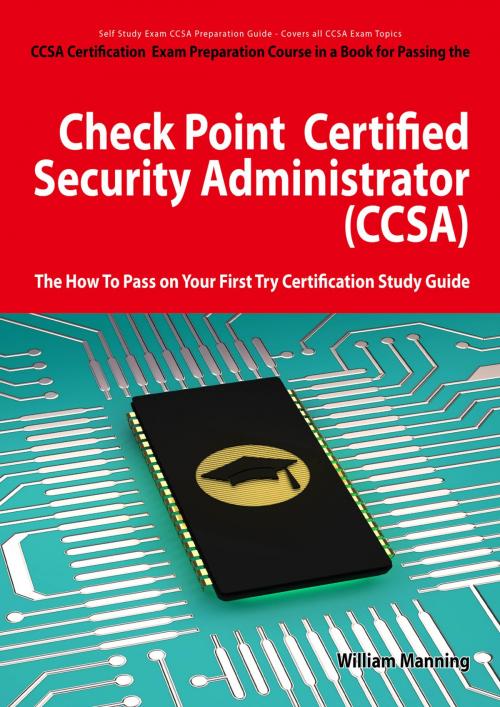 Cover of the book Check Point Certified Security Administrator (CCSA) Certification Exam Preparation Course in a Book for Passing the Check Point Certified Security Administrator (CCSA) Exam - The How To Pass on Your First Try Certification Study Guide by William Manning, Emereo Publishing
