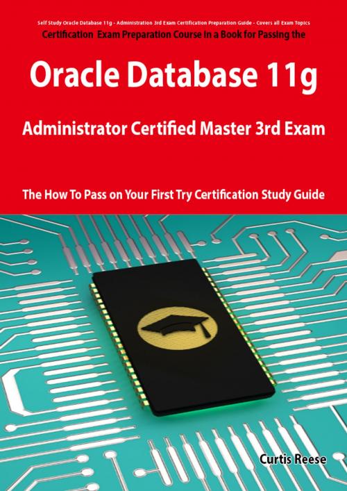 Cover of the book Oracle Database 11g Administrator Certified Master Third Exam Preparation Course in a Book for Passing the 11g OCM Exam - The How To Pass on Your First Try Certification Study Guide by Curtis Reese, Emereo Publishing