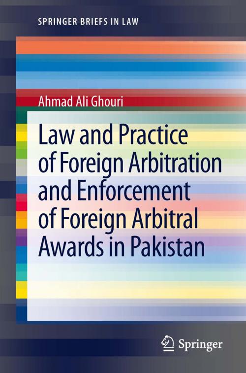 Cover of the book Law and Practice of Foreign Arbitration and Enforcement of Foreign Arbitral Awards in Pakistan by Ahmad Ali Ghouri, Springer Berlin Heidelberg