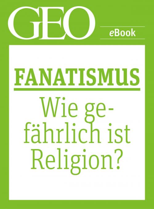Cover of the book Fanatismus: Wie gefährlich ist Religion? (GEO eBook Single) by , GEO
