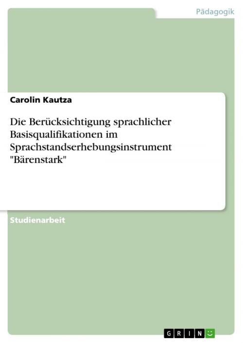 Cover of the book Die Berücksichtigung sprachlicher Basisqualifikationen im Sprachstandserhebungsinstrument 'Bärenstark' by Carolin Kautza, GRIN Verlag