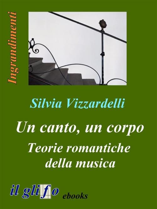 Cover of the book Un canto, un corpo. Teorie romantiche della musica by Silvia Vizzardelli, il glifo ebooks