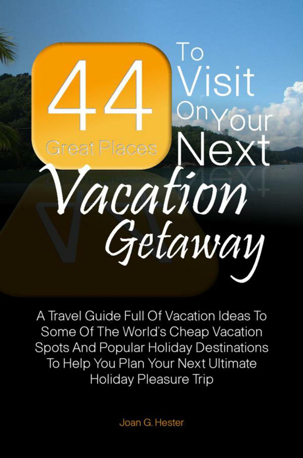 Big bigCover of 44 Great Places To Visit On Your Next Vacation Getaway