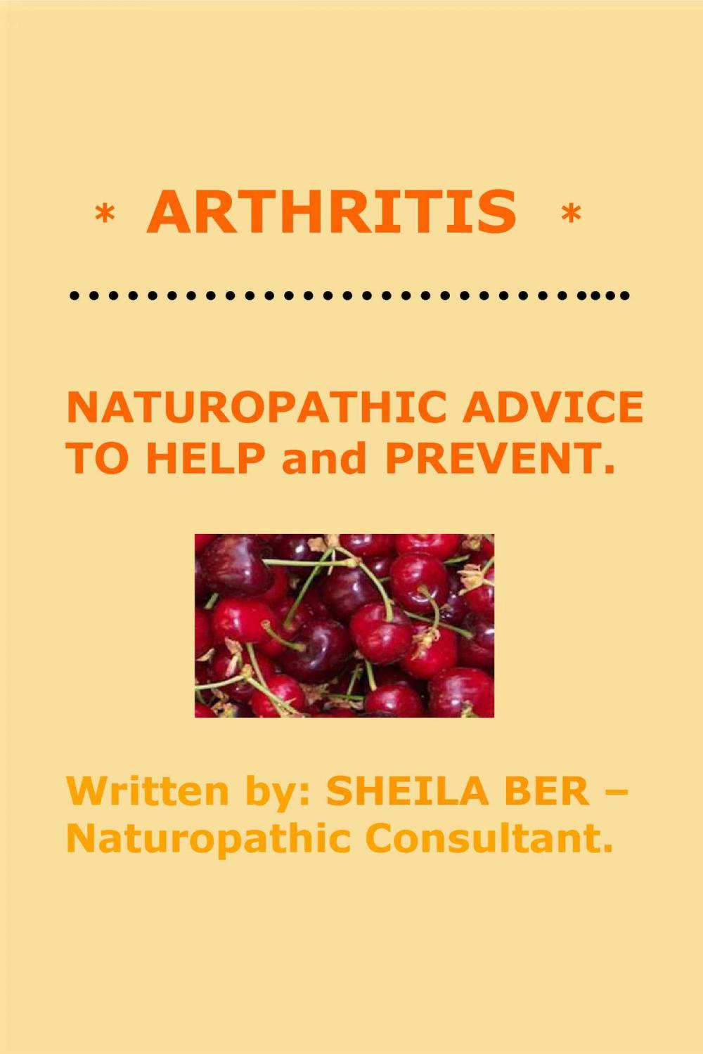 Big bigCover of * ARTHRITIS * NATUROPATHIC ADVICE TO HELP and PREVENT. Written by SHEILA BER.