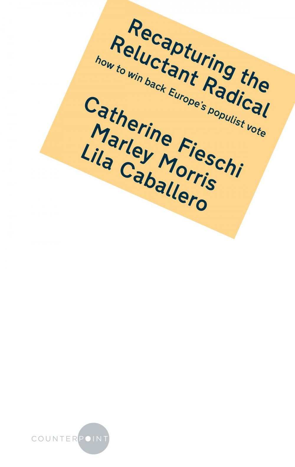 Big bigCover of Recapturing the Reluctant Radical: how to win back Europe’s populist vote by Catherine Fieschi, Marley Morris and Lila Caballero