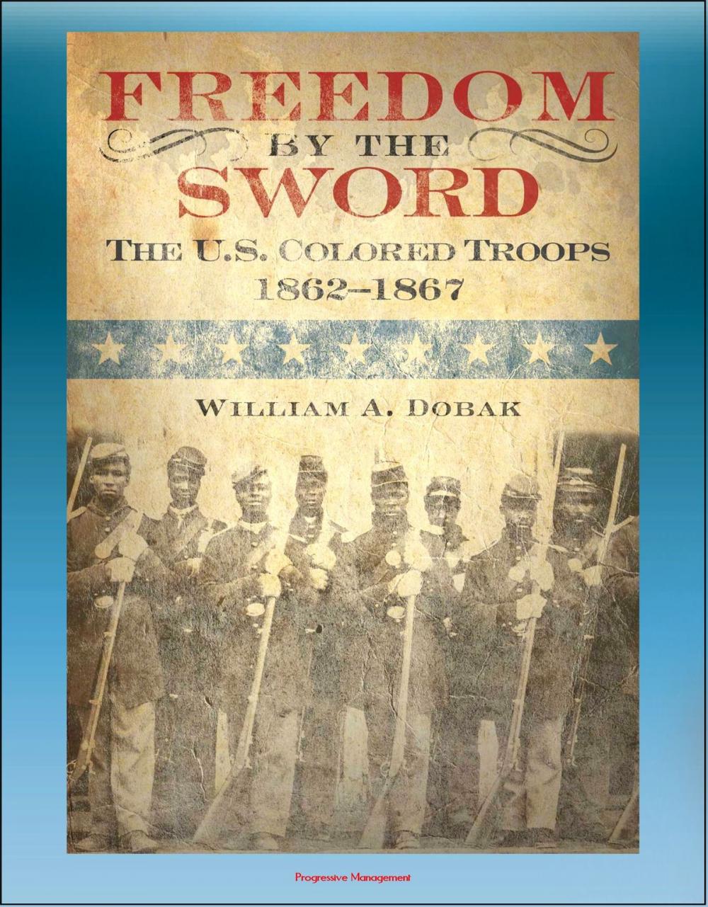 Big bigCover of Freedom by the Sword: The U.S. Colored Troops 1862-1867 - South Atlantic Coast, Gulf Coast, Mississippi River, Southern States, Reconstruction