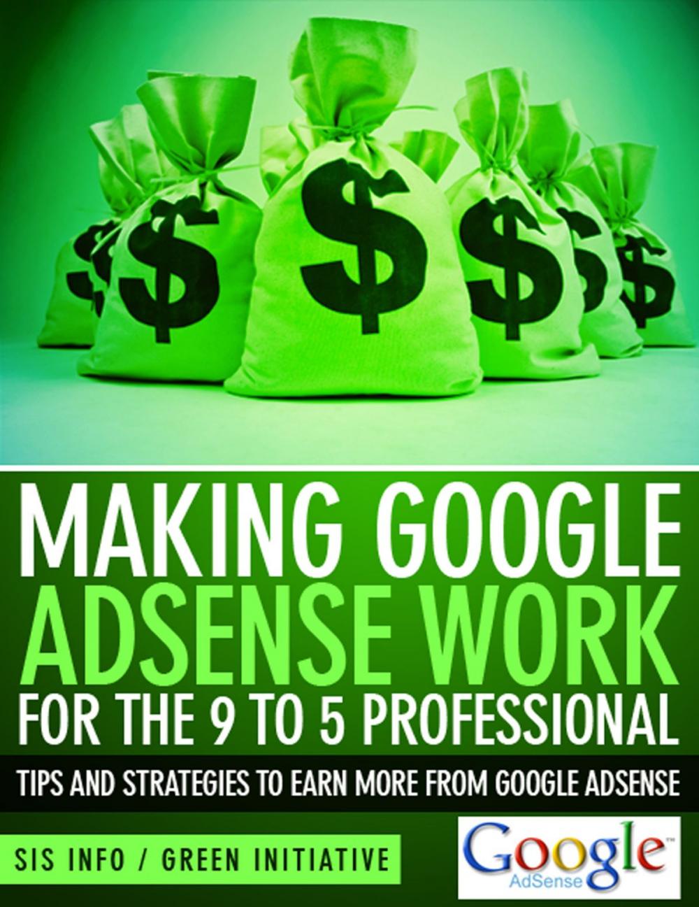 Big bigCover of Making Google Adsense Work for the 9 to 5 Professional: Tips and Strategies to Earn More from Google Adsense