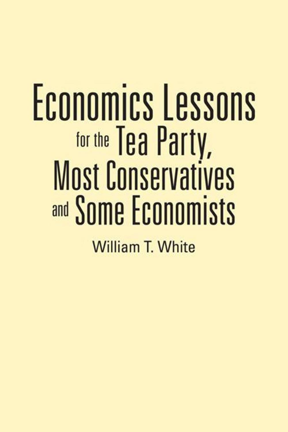 Big bigCover of Economics Lessons for the Tea Party, Most Conservatives and Some Economists