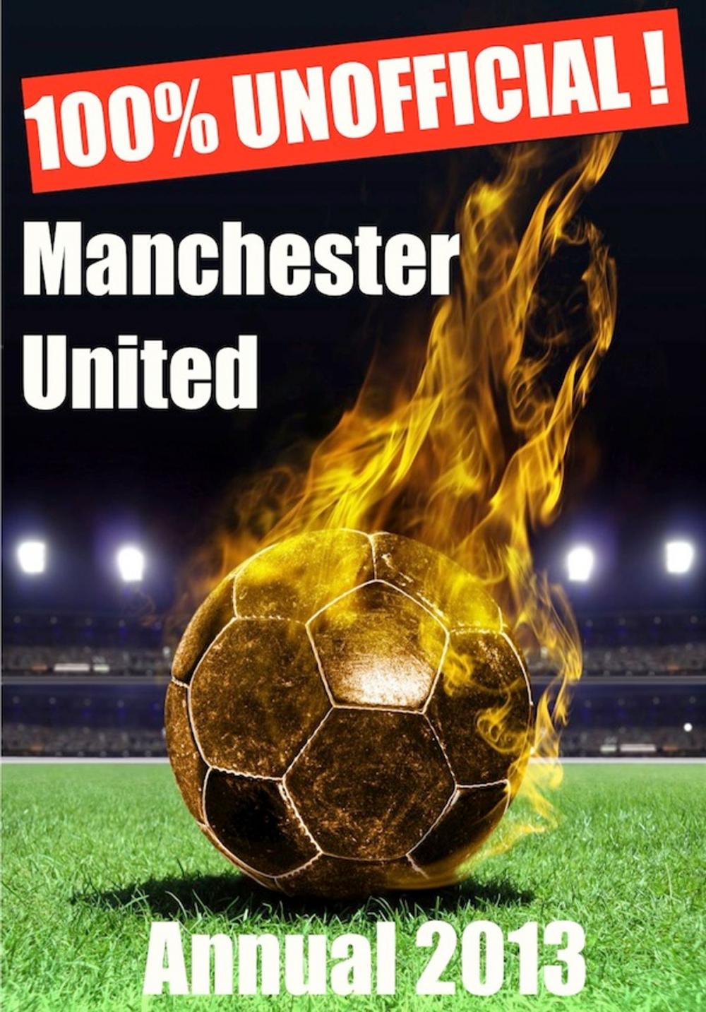 Big bigCover of 100% Unofficial! Manchester United Annual 2013