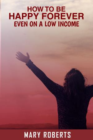 Cover of the book How to Be Happy Forever: Even on a Low Income! by M. Dawam Fikri