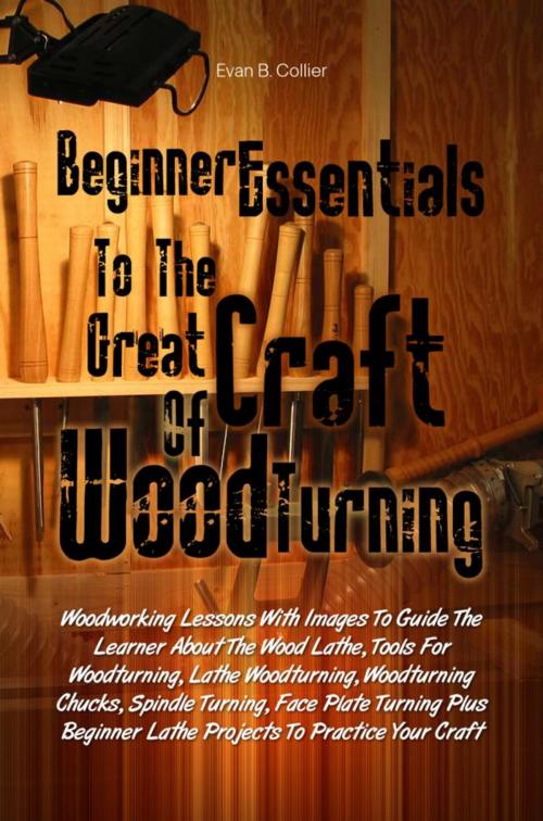 Cover of the book Beginner Essentials To The Great Craft Of Wood Turning by Evan B. Collier, KMS Publishing