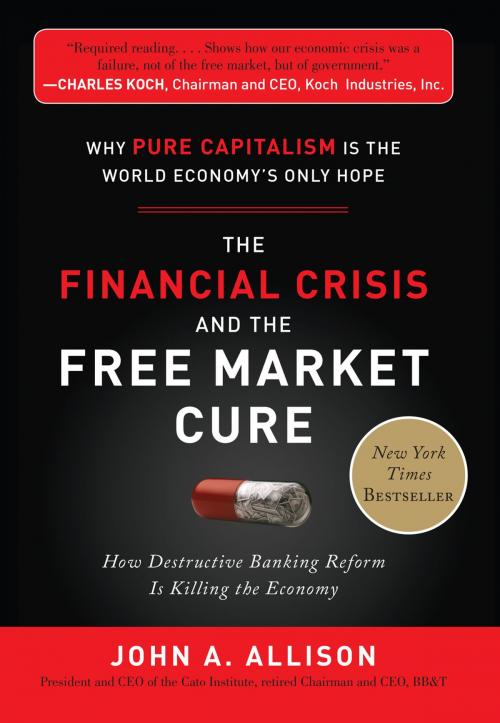 Cover of the book The Financial Crisis and the Free Market Cure: Why Pure Capitalism is the World Economy's Only Hope by John A. Allison, Mcgraw-hill