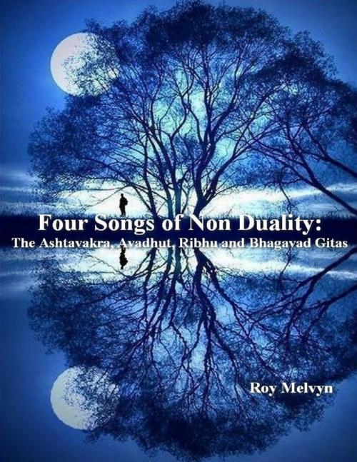 Cover of the book Four Songs of Non Duality: The Ashtavakra, Avadhut, Ribhu and Bhagavad Gitas by Roy Melvyn, Lulu.com