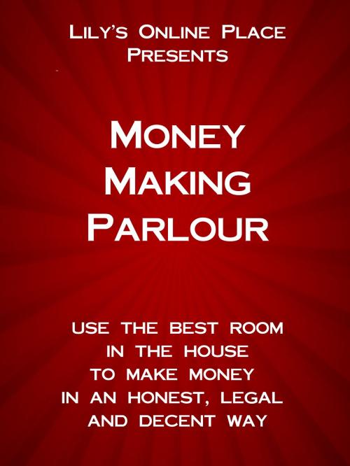 Cover of the book Money Making Parlour: Use the best room in the house to make money at home in an honest, legal and decent way. by Susan Parnaby, Susan Parnaby