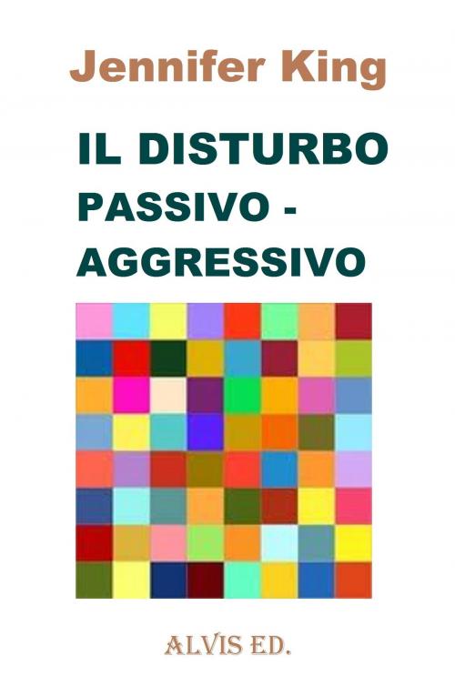 Cover of the book Il Disturbo Passivo: Aggressivo by Jennifer King, ALVIS International Editions