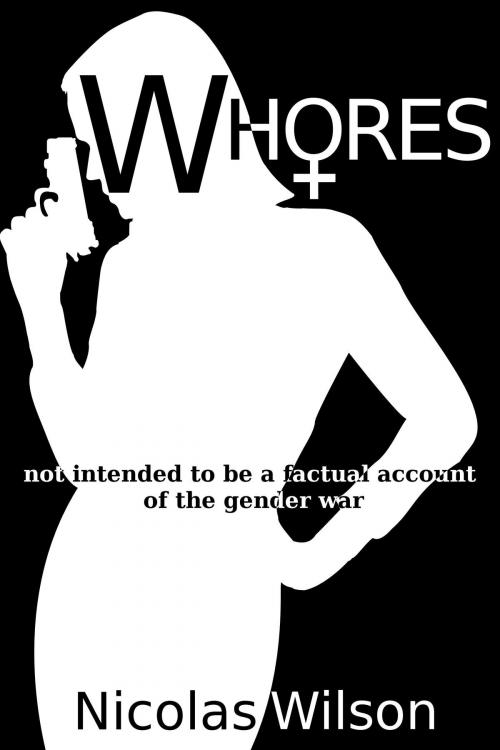 Cover of the book Whores: not intended to be a factual account of the gender war by Nicolas Wilson, Nicolas Wilson