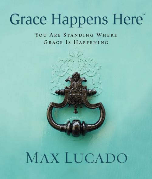 Cover of the book Grace Happens Here by Max Lucado, Thomas Nelson