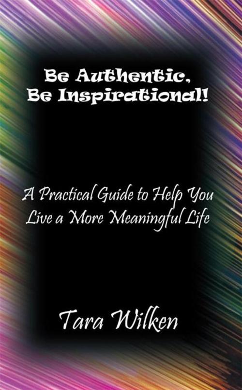 Cover of the book Be Authentic, Be Inspirational! by Tara Wilken, Balboa Press