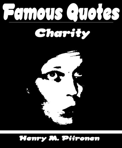 Cover of the book Famous Quotes on Charity by Henry M. Piironen, Henry M. Piironen