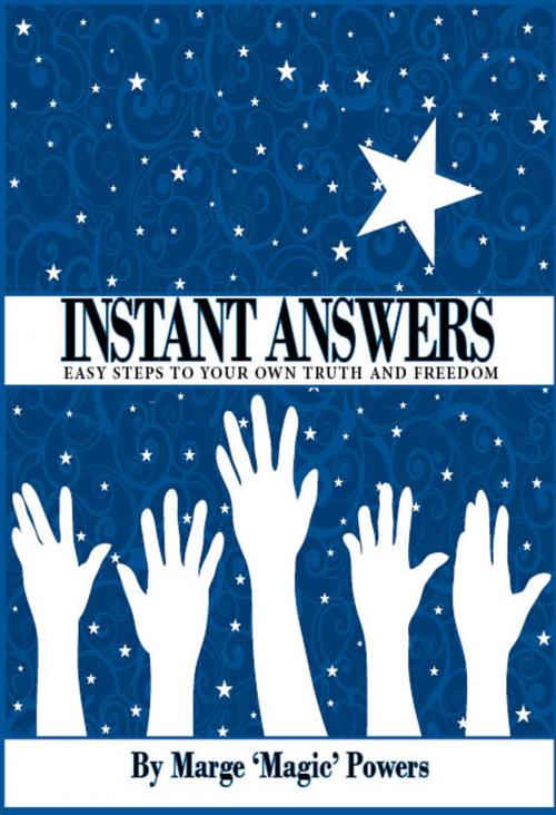 Cover of the book Instant Answers, Easy Steps to Your Own Truth and Freedom by Marge'Magic' Powers, Marge'Magic' Powers