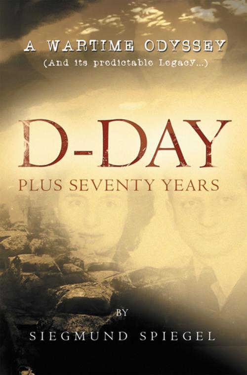 Cover of the book D-Day Plus Seventy Years by Siegmund Spiegel, Xlibris US