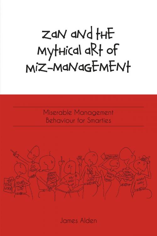 Cover of the book Zan and the Mythical Art of Miz-Management: Miserable Management Behaviour for Smarties by James Alden, Bachelor’s Degree, FriesenPress