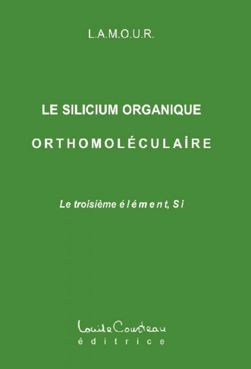 Cover of the book Le silicium organique orthomoléculaire (Le troisième élément, Si) by L.A.M.O.U.R., Louise Courteau éditrice
