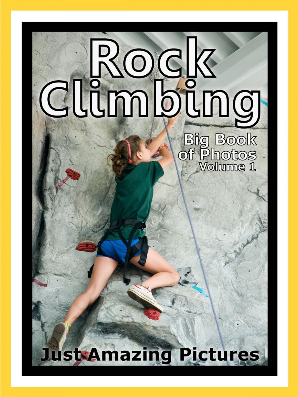 Big bigCover of Just Rock Climbing Photos! Big Book of Photographs & Pictures of Rock Climbing and Rappelling, Vol. 1