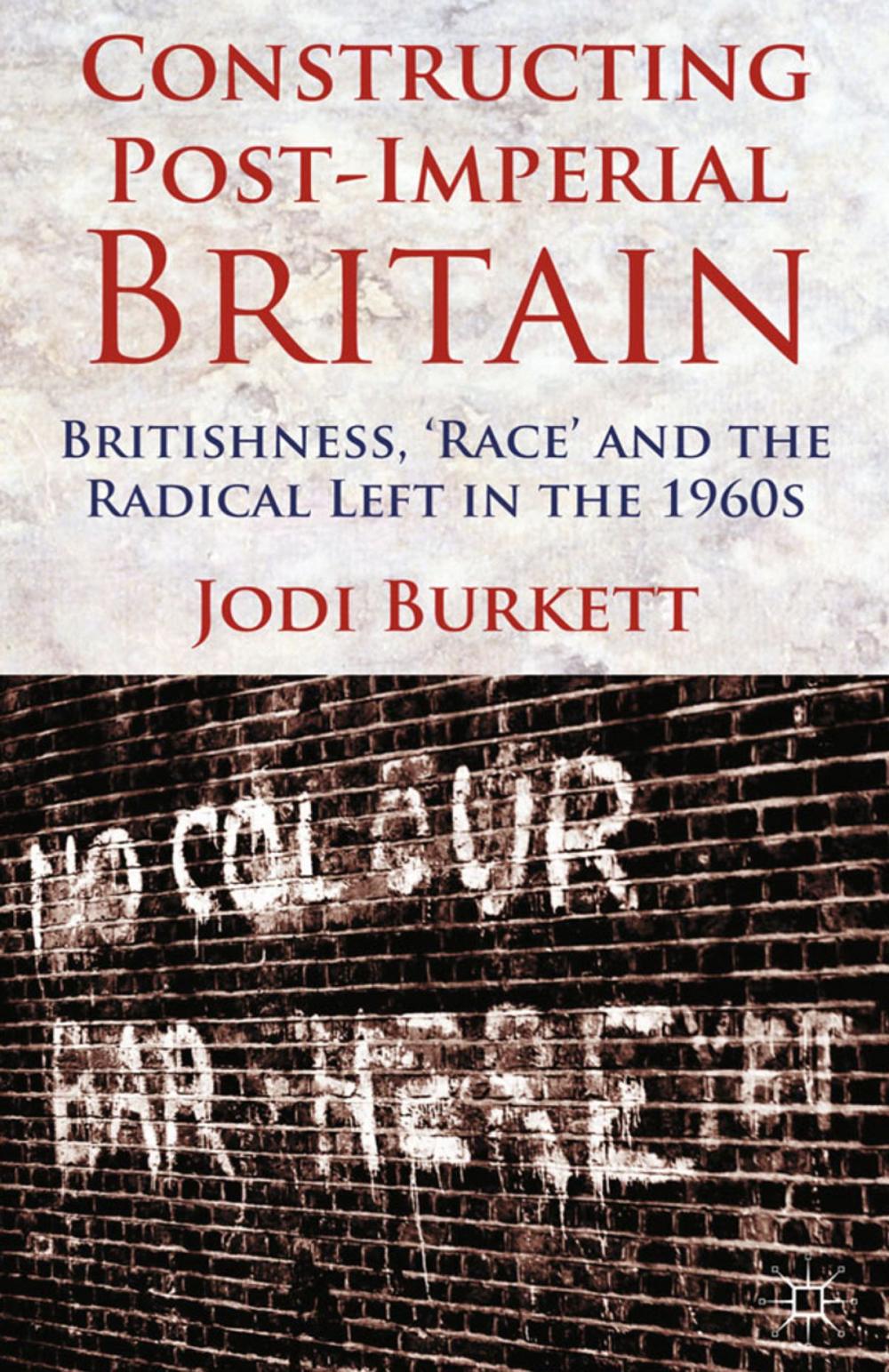 Big bigCover of Constructing Post-Imperial Britain: Britishness, 'Race' and the Radical Left in the 1960s