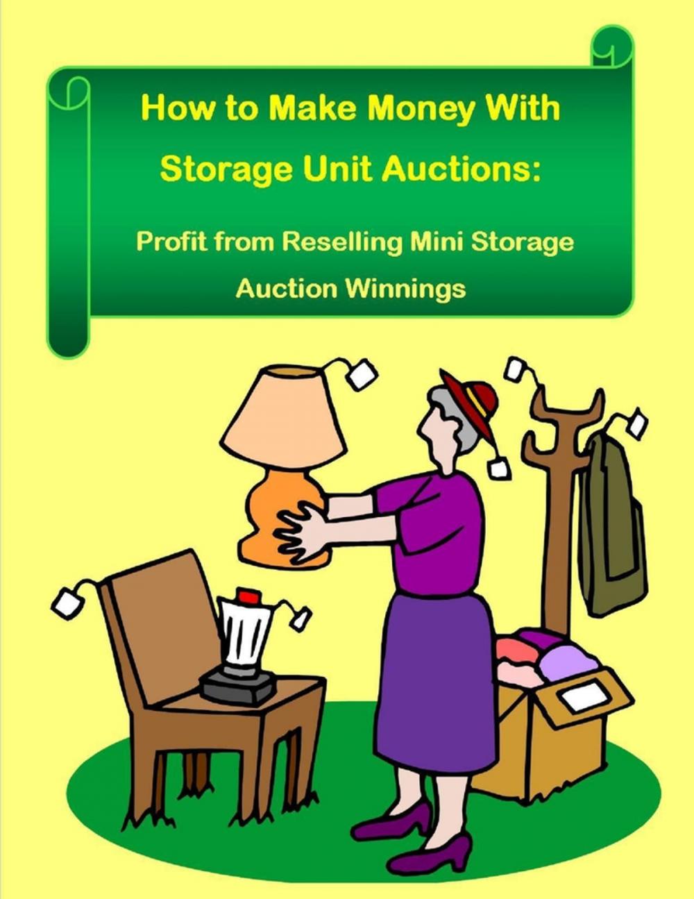 Big bigCover of How to Make Money With Storage Unit Auctions: Profits from Reselling Mini Storage Auction Winnings