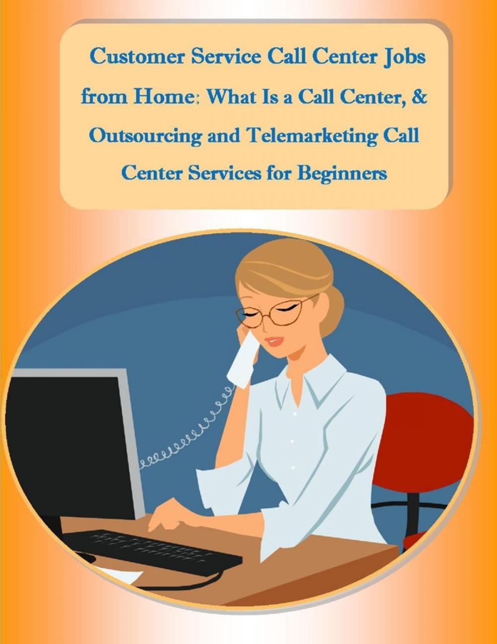 Big bigCover of Customer Service Call Center Jobs from Home: What Is a Call Center, and Outsourcing and Telemarketing Call Center Services for Beginners