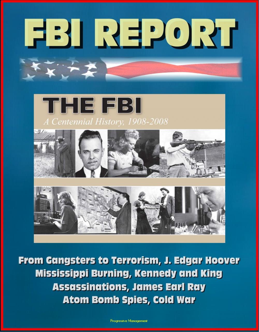 Big bigCover of FBI Report: The FBI - A Centennial History, 1908-2008, From Gangsters to Terrorism, J. Edgar Hoover, Mississippi Burning, Kennedy and King Assassinations, James Earl Ray, Atom Bomb Spies, Cold War