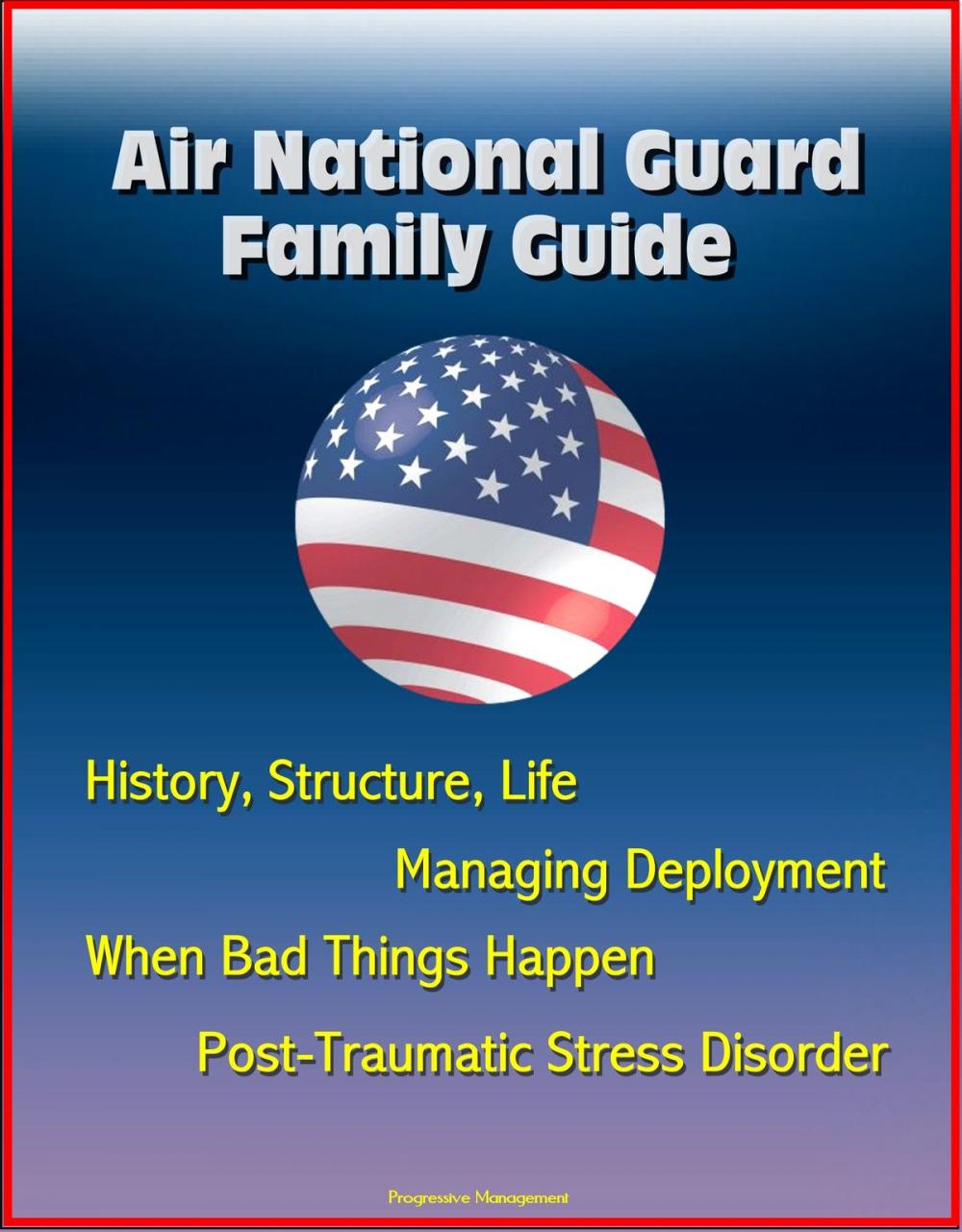 Big bigCover of Air National Guard Family Guide: History, Structure, Life, Managing Deployment, When Bad Things Happen, Post-Traumatic Stress Disorder