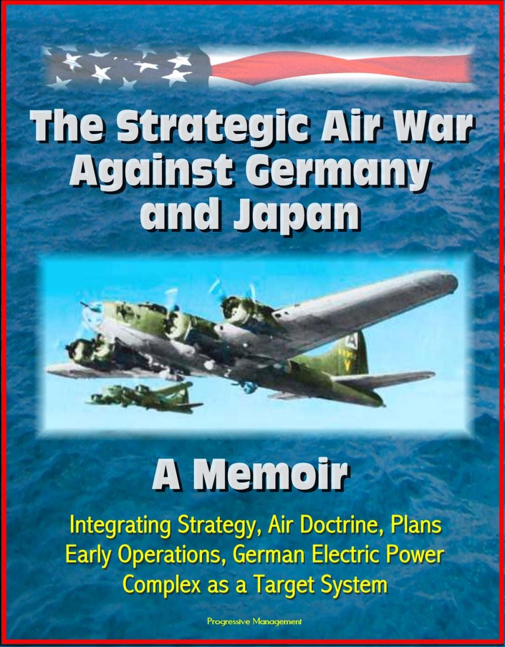 Big bigCover of The Strategic Air War Against Germany and Japan: A Memoir - Integrating Strategy, Air Doctrine, Plans, Early Operations, German Electric Power Complex as a Target System