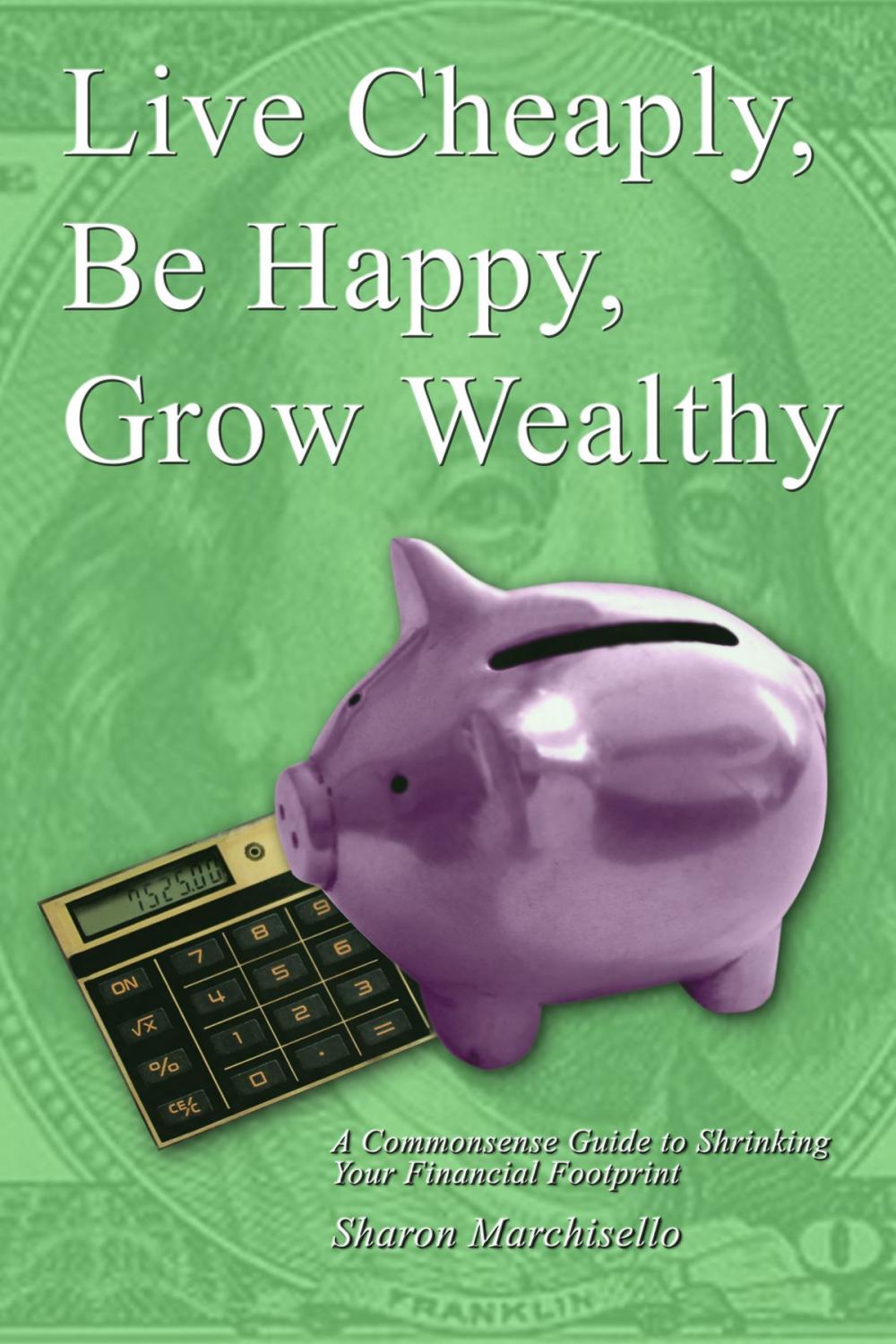 Big bigCover of Live Cheaply, Be Happy, Grow Wealthy
