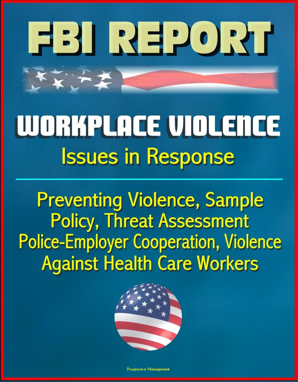 Big bigCover of FBI Report: Workplace Violence - Issues in Response, Preventing Violence, Sample Policy, Threat Assessment, Police-Employer Cooperation, Violence Against Health Care Workers