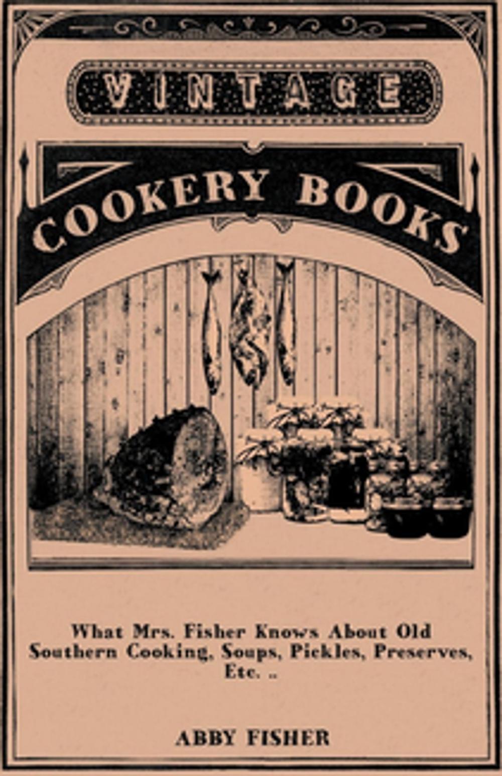 Big bigCover of What Mrs. Fisher Knows About Old Southern Cooking, Soups, Pickles, Preserves, Etc. ..