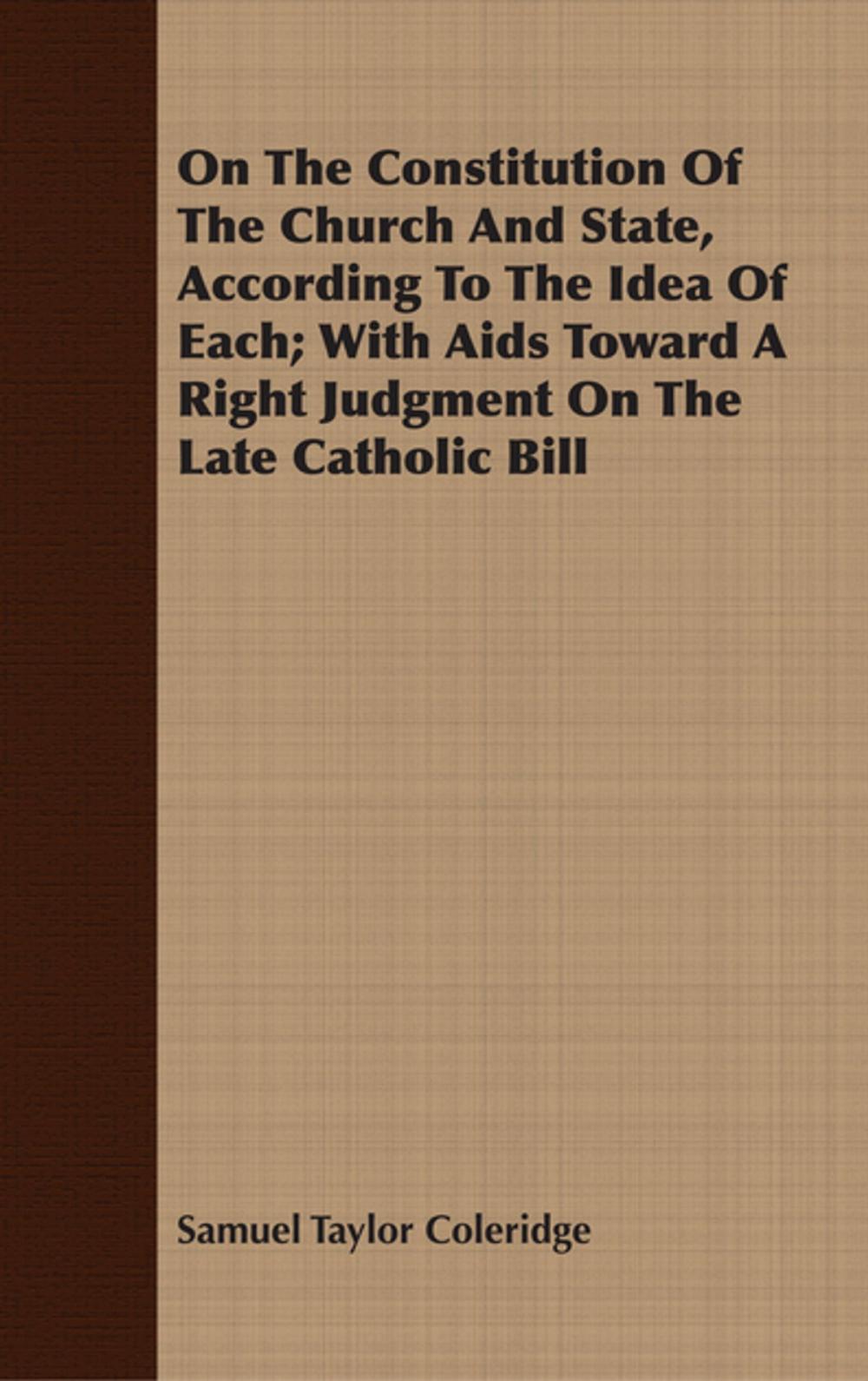 Big bigCover of On The Constitution Of The Church And State, According To The Idea Of Each; With Aids Toward A Right Judgment On The Late Catholic Bill