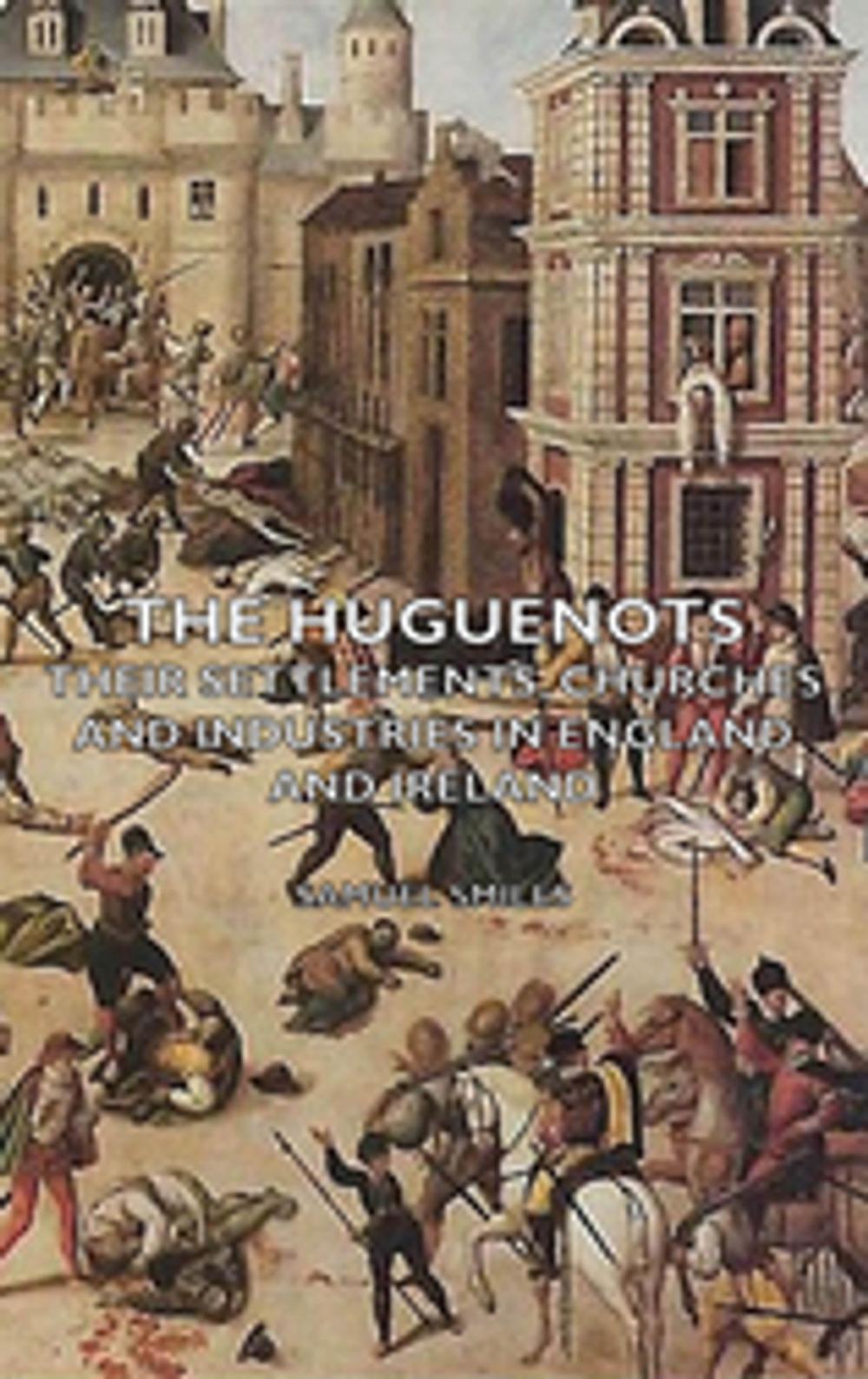 Big bigCover of The Huguenots - Their Settlements, Churches and Industries in England and Ireland