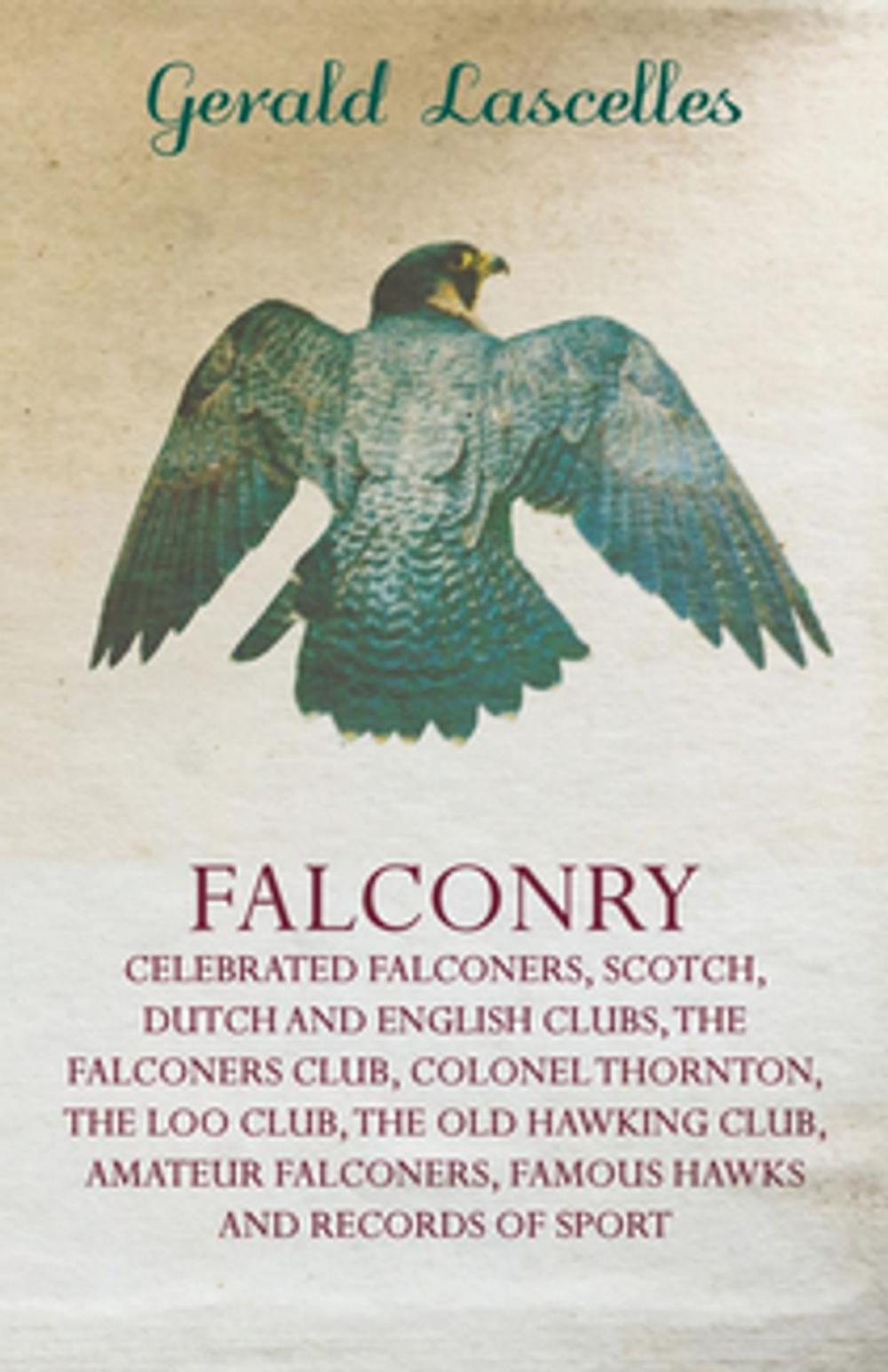 Big bigCover of Falconry - Celebrated Falconers, Scotch, Dutch and English Clubs, the Falconers Club, Colonel Thornton, the Loo Club, the Old Hawking Club, Amateur Fa