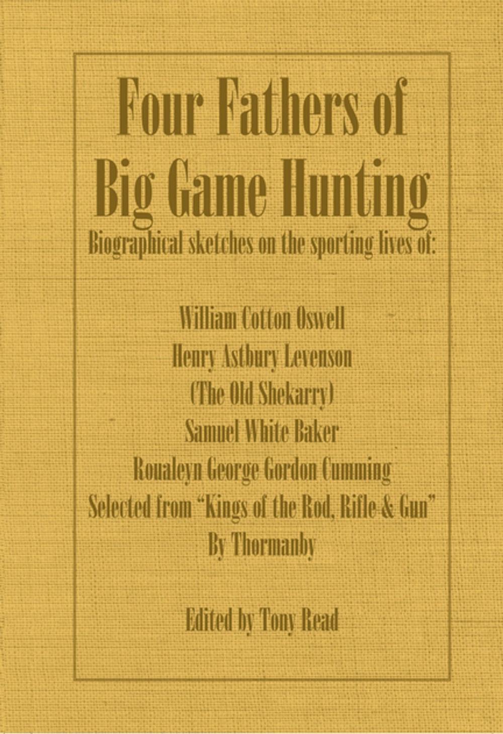 Big bigCover of Four Fathers of Big Game Hunting - Biographical Sketches Of The Sporting Lives Of William Cotton Oswell, Henry Astbury Leveson, Samuel White Baker & Roualeyn George Gordon Cumming