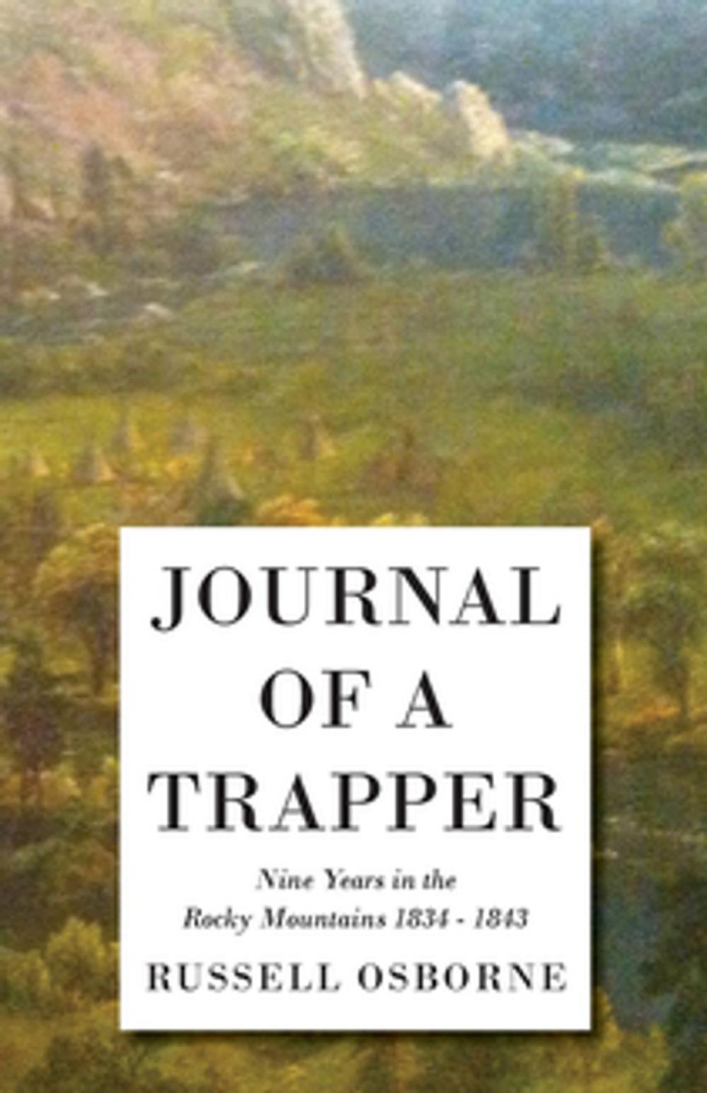 Big bigCover of Journal of a Trapper - Nine Years in the Rocky Mountains 1834 - 1843 - Being a General Description of the Country, Climate, Rivers, Lakes, Mountains,