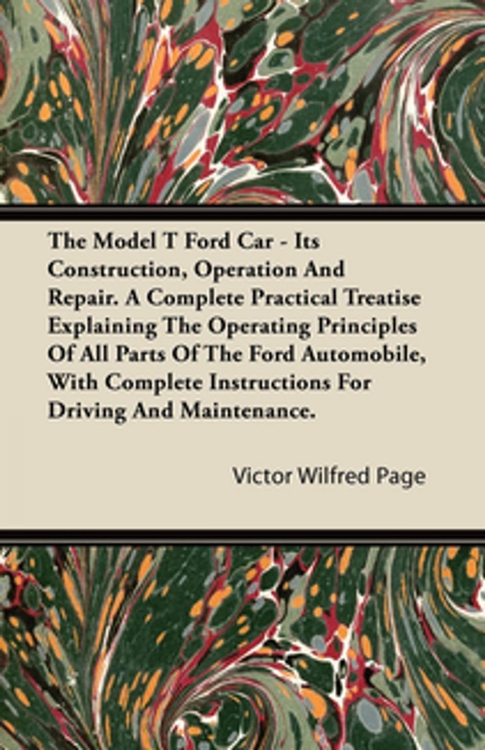 Big bigCover of The Model T Ford Car - Its Construction, Operation and Repair. a Complete Practical Treatise Explaining the Operating Principles of All Parts of the F