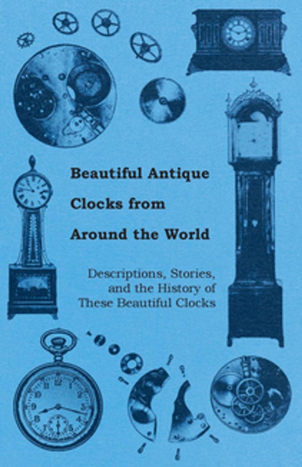 Big bigCover of Beautiful Antique Clocks from Around the World - Descriptions, Stories, and the History of These Beautiful Clocks