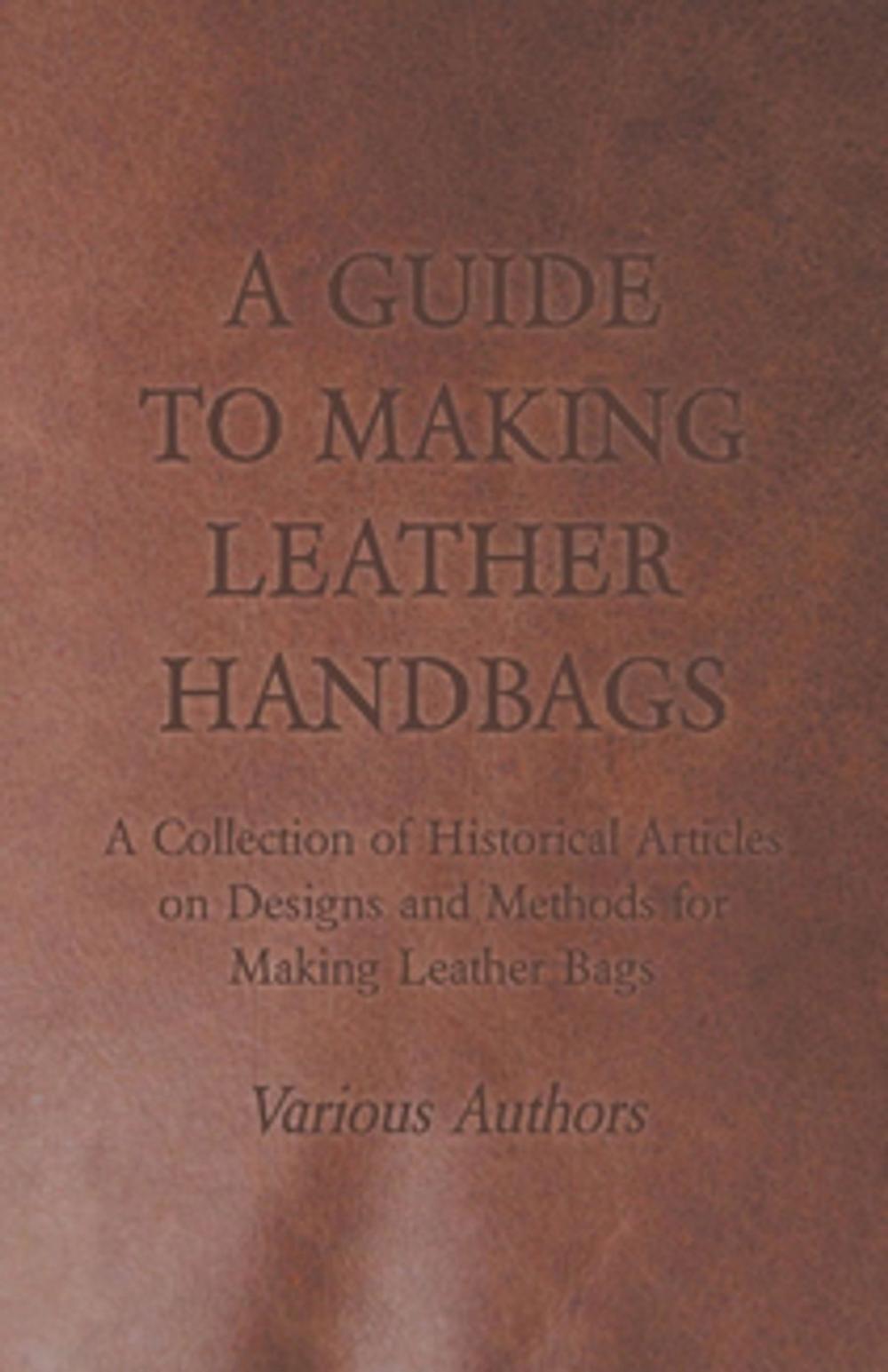 Big bigCover of A Guide to Making Leather Handbags - A Collection of Historical Articles on Designs and Methods for Making Leather Bags