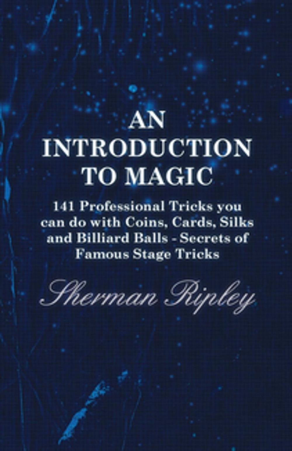 Big bigCover of An Introduction to Magic - 141 Professional Tricks You Can Do with Coins, Cards, Silks and Billiard Balls - Secrets of Famous Stage Tricks